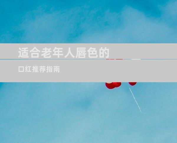 适合老年人唇色的口红推荐指南