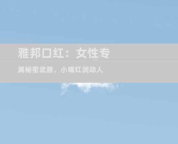 雅邦口红：女性专属秘密武器，小嘴红润动人