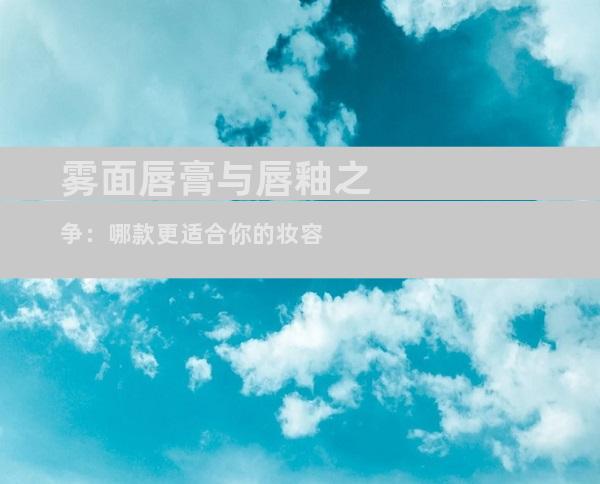 雾面唇膏与唇釉之争：哪款更适合你的妆容
