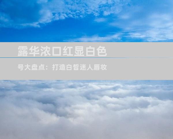 露华浓口红显白色号大盘点：打造白皙迷人唇妆