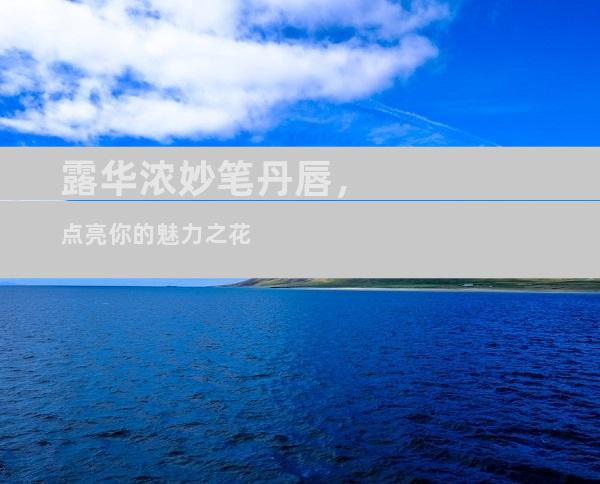 露华浓妙笔丹唇，点亮你的魅力之花