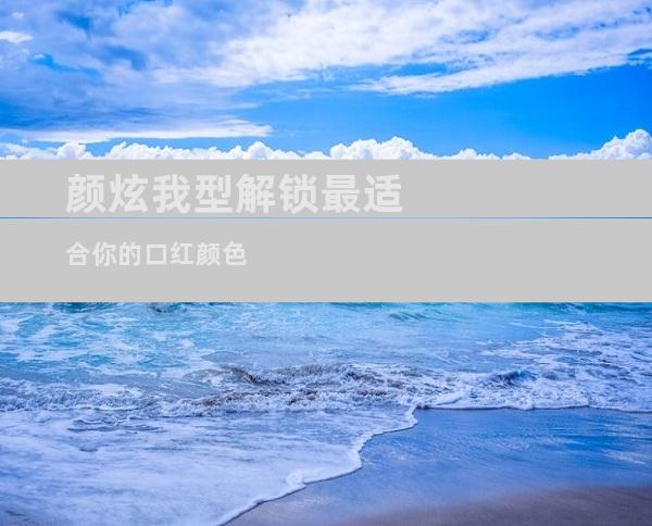 颜炫我型解锁最适合你的口红颜色