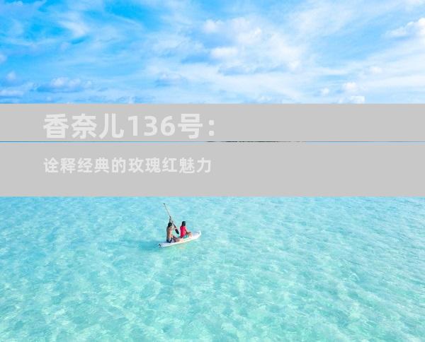 香奈儿136号：诠释经典的玫瑰红魅力