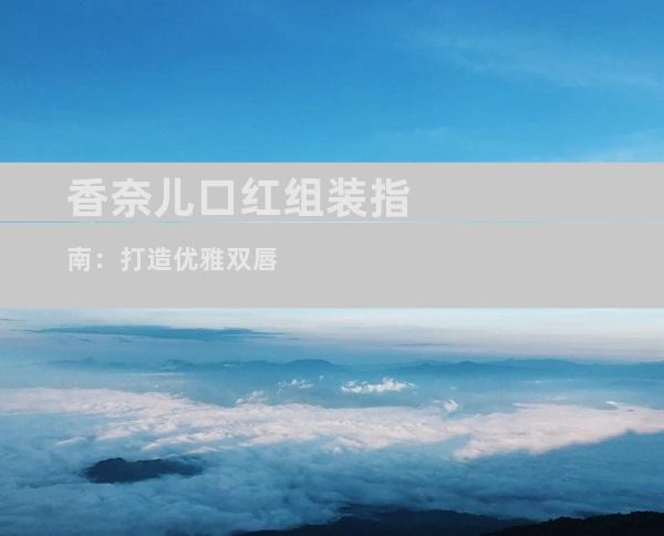 香奈儿口红组装指南：打造优雅双唇