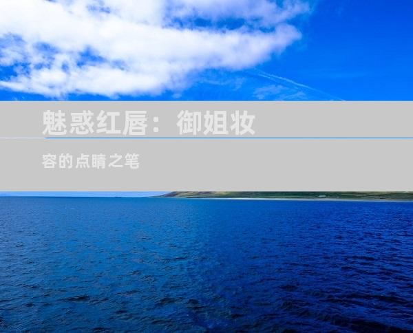 魅惑红唇：御姐妆容的点睛之笔