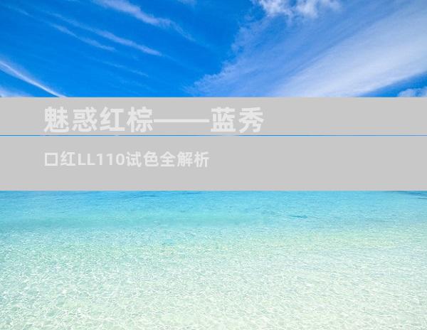 魅惑红棕——蓝秀口红LL110试色全解析