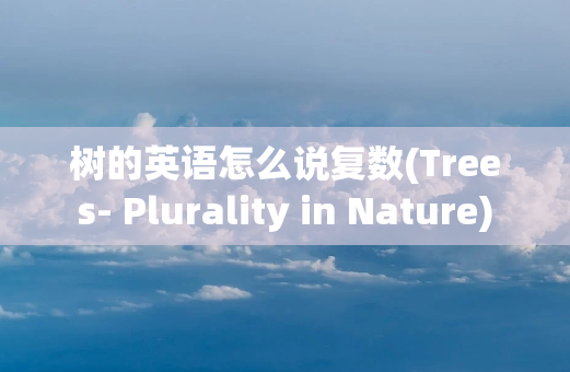 树的英语怎么说复数(Trees- Plurality in Nature)